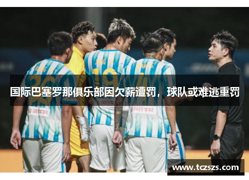 国际巴塞罗那俱乐部因欠薪遭罚，球队或难逃重罚