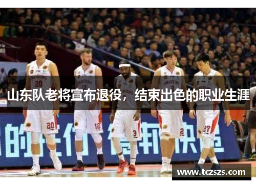 山东队老将宣布退役，结束出色的职业生涯