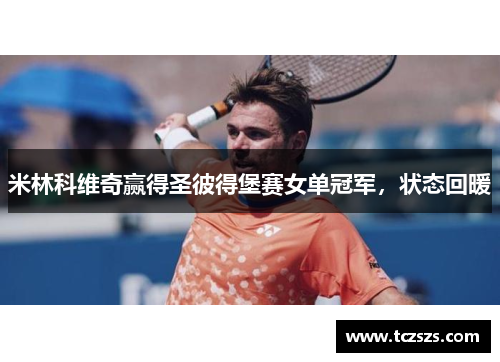 米林科维奇赢得圣彼得堡赛女单冠军，状态回暖