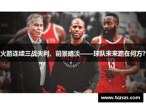 火箭连续三战失利，前景暗淡——球队未来路在何方？