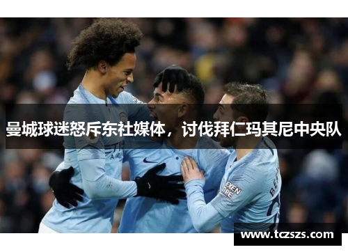 曼城球迷怒斥东社媒体，讨伐拜仁玛其尼中央队