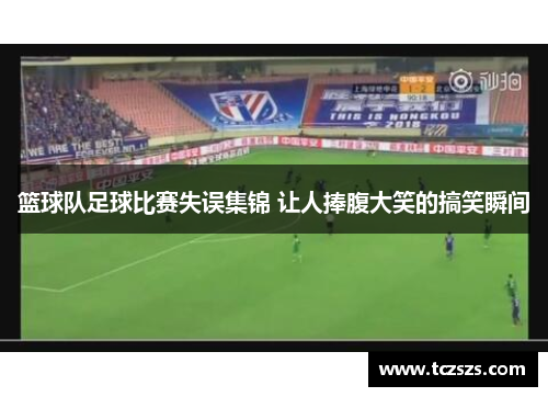 篮球队足球比赛失误集锦 让人捧腹大笑的搞笑瞬间