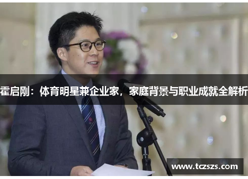 霍启刚：体育明星兼企业家，家庭背景与职业成就全解析