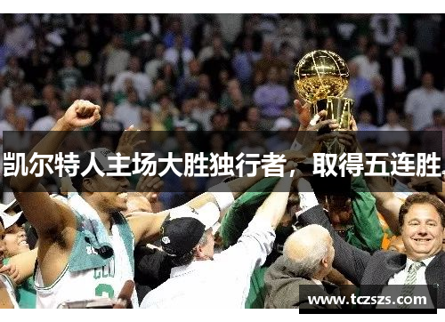 凯尔特人主场大胜独行者，取得五连胜