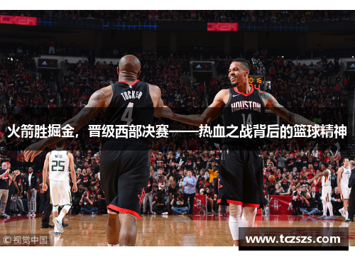 火箭胜掘金，晋级西部决赛——热血之战背后的篮球精神