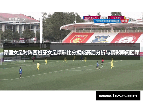 德国女足对阵西班牙女足精彩比分揭晓赛后分析与精彩瞬间回顾