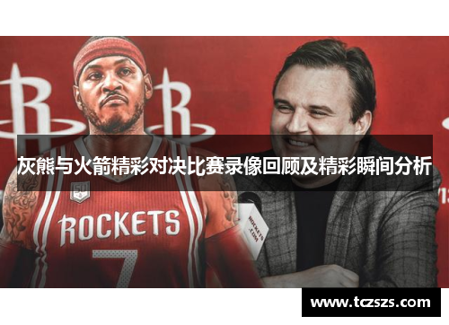 灰熊与火箭精彩对决比赛录像回顾及精彩瞬间分析