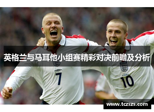 英格兰与马耳他小组赛精彩对决前瞻及分析
