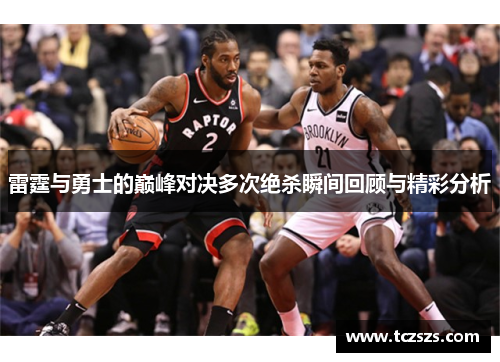 雷霆与勇士的巅峰对决多次绝杀瞬间回顾与精彩分析