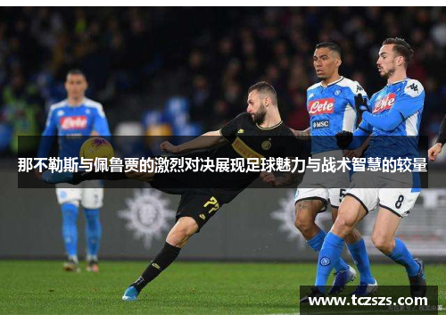 那不勒斯与佩鲁贾的激烈对决展现足球魅力与战术智慧的较量