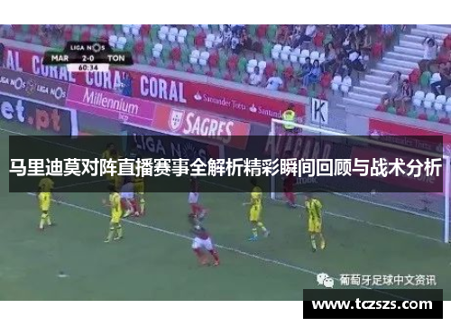 马里迪莫对阵直播赛事全解析精彩瞬间回顾与战术分析