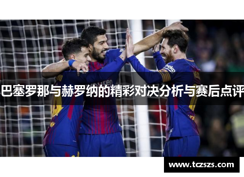 巴塞罗那与赫罗纳的精彩对决分析与赛后点评