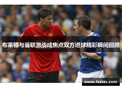 布莱顿与曼联激战成焦点双方进球精彩瞬间回顾
